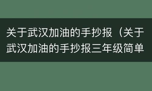 关于武汉加油的手抄报（关于武汉加油的手抄报三年级简单又漂亮）