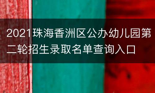 2021珠海香洲区公办幼儿园第二轮招生录取名单查询入口