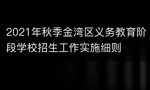 2021年秋季金湾区义务教育阶段学校招生工作实施细则