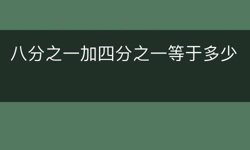 八分之一加四分之一等于多少