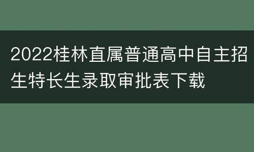 2022桂林直属普通高中自主招生特长生录取审批表下载