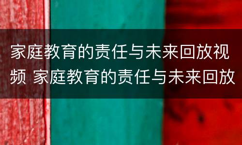 家庭教育的责任与未来回放视频 家庭教育的责任与未来回放视频10.23