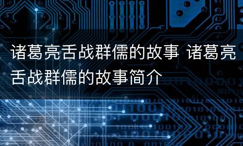 诸葛亮舌战群儒的故事 诸葛亮舌战群儒的故事简介