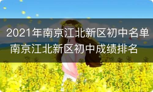 2021年南京江北新区初中名单 南京江北新区初中成绩排名