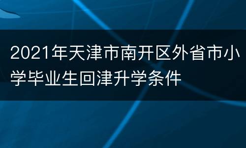 2021年天津市南开区外省市小学毕业生回津升学条件