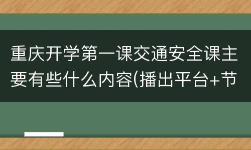 重庆开学第一课交通安全课主要有些什么内容(播出平台+节目预告)
