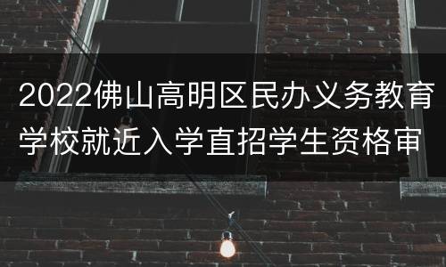2022佛山高明区民办义务教育学校就近入学直招学生资格审核结果