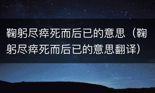 鞠躬尽瘁死而后已的意思（鞠躬尽瘁死而后已的意思翻译）