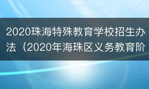 2020珠海特殊教育学校招生办法（2020年海珠区义务教育阶段学校招生工作实施细则）