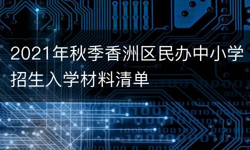 2021年秋季香洲区民办中小学招生入学材料清单