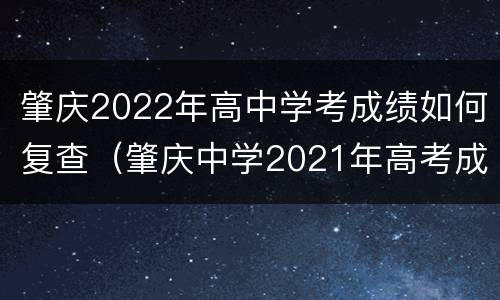 肇庆2022年高中学考成绩如何复查（肇庆中学2021年高考成绩）