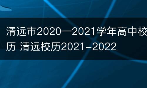 清远市2020—2021学年高中校历 清远校历2021-2022