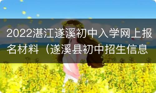 2022湛江遂溪初中入学网上报名材料（遂溪县初中招生信息网）