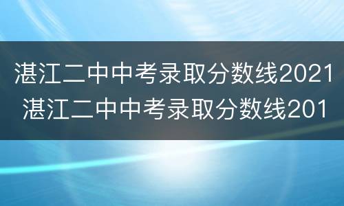 湛江二中中考录取分数线2021 湛江二中中考录取分数线2016