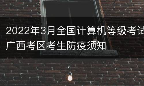 2022年3月全国计算机等级考试广西考区考生防疫须知