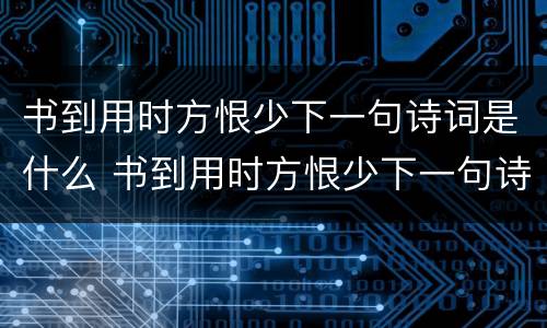 书到用时方恨少下一句诗词是什么 书到用时方恨少下一句诗词是什么读书迟