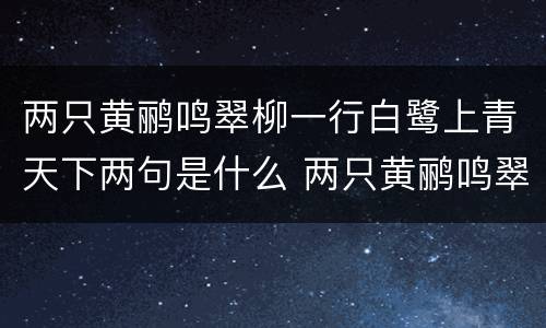 两只黄鹂鸣翠柳一行白鹭上青天下两句是什么 两只黄鹂鸣翠柳一行白鹭上青天下两句是什么呢