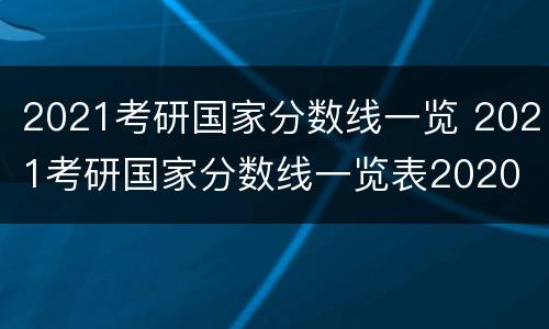 2021考研国家分数线一览 2021考研国家分数线一览表2020