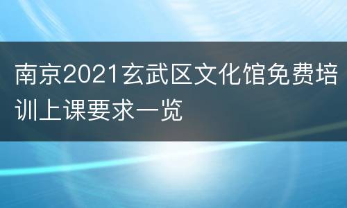 南京2021玄武区文化馆免费培训上课要求一览