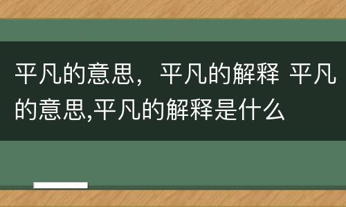 平凡的意思，平凡的解释 平凡的意思,平凡的解释是什么