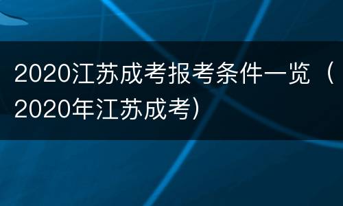 2020江苏成考报考条件一览（2020年江苏成考）