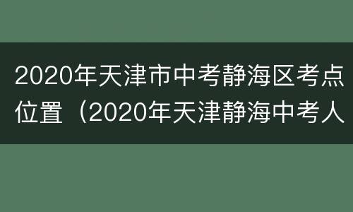 2020年天津市中考静海区考点位置（2020年天津静海中考人数）
