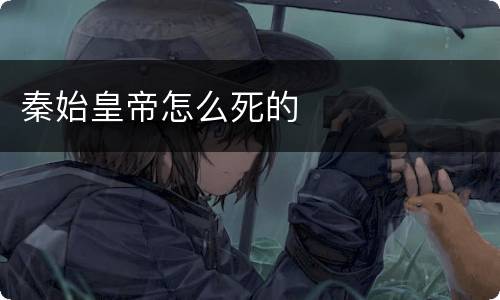 秦始皇帝怎么死的