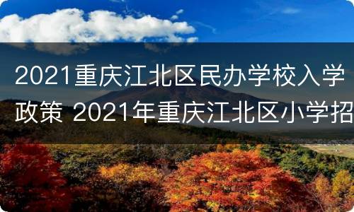 2021重庆江北区民办学校入学政策 2021年重庆江北区小学招生