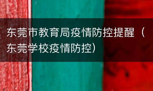 东莞市教育局疫情防控提醒（东莞学校疫情防控）