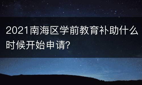 2021南海区学前教育补助什么时候开始申请？