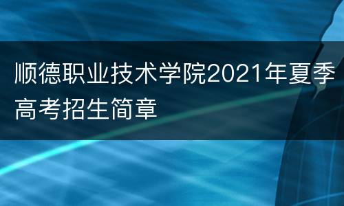 顺德职业技术学院2021年夏季高考招生简章