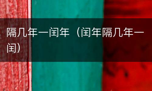 隔几年一闰年（闰年隔几年一闰）