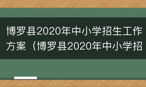 博罗县2020年中小学招生工作方案（博罗县2020年中小学招生工作方案及流程）