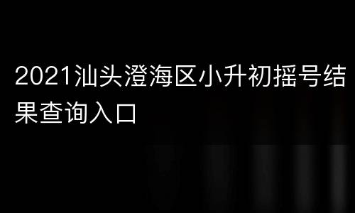 2021汕头澄海区小升初摇号结果查询入口