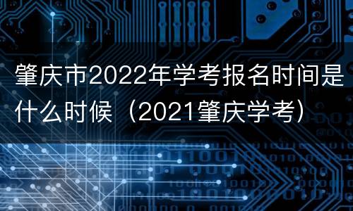 肇庆市2022年学考报名时间是什么时候（2021肇庆学考）