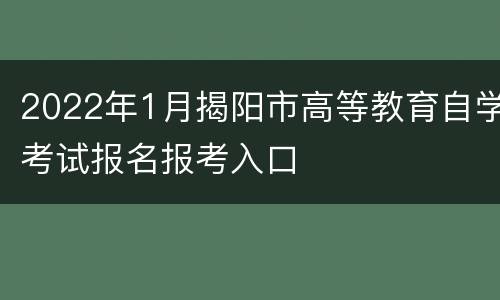 2022年1月揭阳市高等教育自学考试报名报考入口