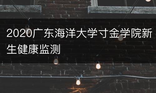 2020广东海洋大学寸金学院新生健康监测