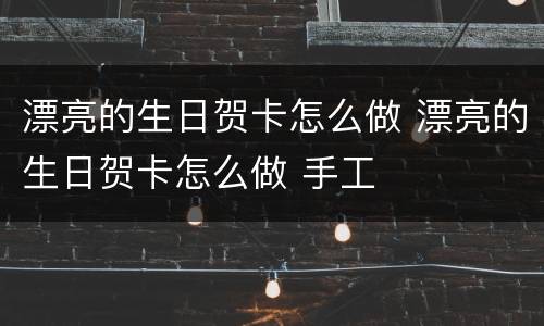 漂亮的生日贺卡怎么做 漂亮的生日贺卡怎么做 手工