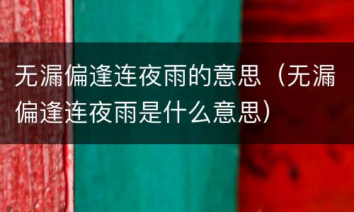 无漏偏逢连夜雨的意思（无漏偏逢连夜雨是什么意思）