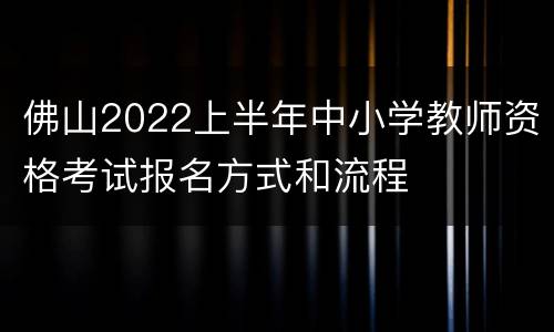 佛山2022上半年中小学教师资格考试报名方式和流程