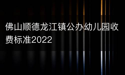 佛山顺德龙江镇公办幼儿园收费标准2022