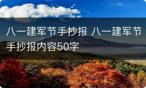 八一建军节手抄报 八一建军节手抄报内容50字