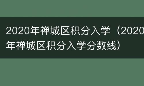 2020年禅城区积分入学（2020年禅城区积分入学分数线）