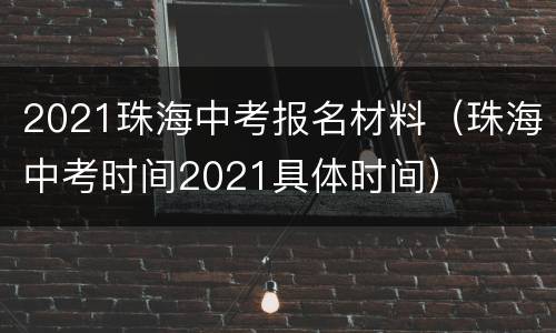 2021珠海中考报名材料（珠海中考时间2021具体时间）