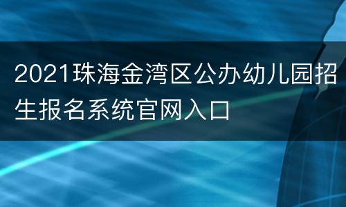 2021珠海金湾区公办幼儿园招生报名系统官网入口