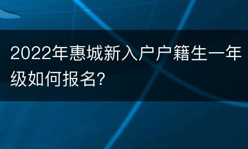 2022年惠城新入户户籍生一年级如何报名？