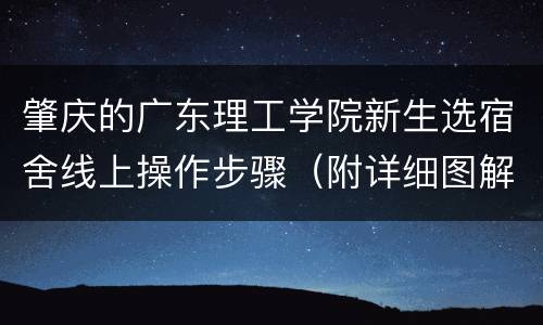 肇庆的广东理工学院新生选宿舍线上操作步骤（附详细图解）