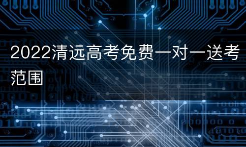 2022清远高考免费一对一送考范围