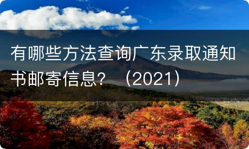 有哪些方法查询广东录取通知书邮寄信息？（2021）