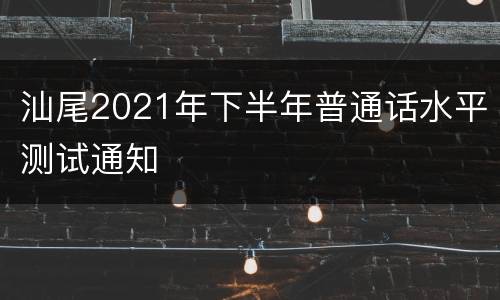汕尾2021年下半年普通话水平测试通知